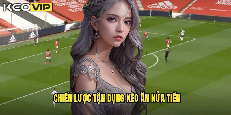 Khi Nào Ăn Nửa Tiền Kèo Vip - Hiểu Rõ Quy Tắc Kèo Nửa Trái 2 Chiến lược tận dụng kèo ăn nửa tiền