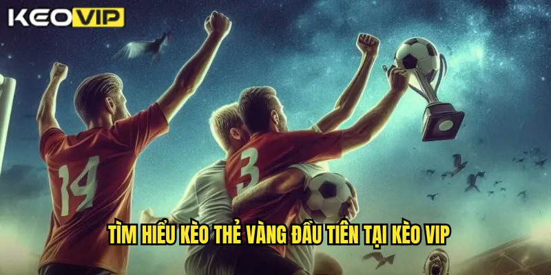 Thẻ Vàng Đầu Tiên Kèo Vip - Cược Phụ Hấp Dẫn Tỷ Lệ Cao 1 Tìm hiểu kèo thẻ vàng đầu tiên tại Kèo vip