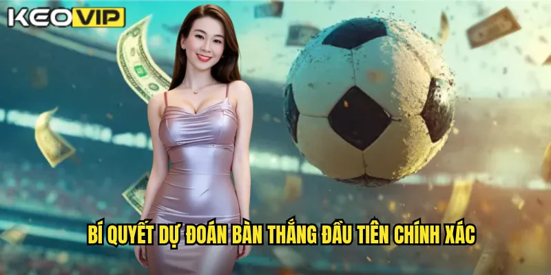Bàn Thắng Đầu Tiên Kèo Vip - Cược Vào Đội Lập Công Trước 2 Bí quyết dự đoán bàn thắng đầu tiên chính xác